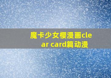 魔卡少女樱漫画clear card篇动漫